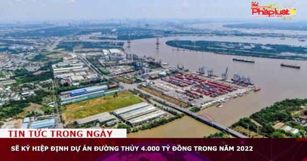 Sẽ ký hiệp định dự án đường thủy 4.000 tỷ đồng trong năm 2022