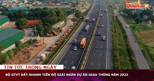 Bộ GTVT đẩy nhanh tiến độ giải ngân dự án giao thông năm 2022