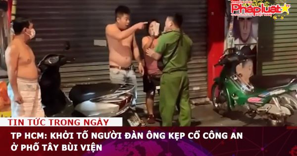 TP HCM: Khởi tố người đàn ông kẹp cổ công an ở phố Tây Bùi Viện