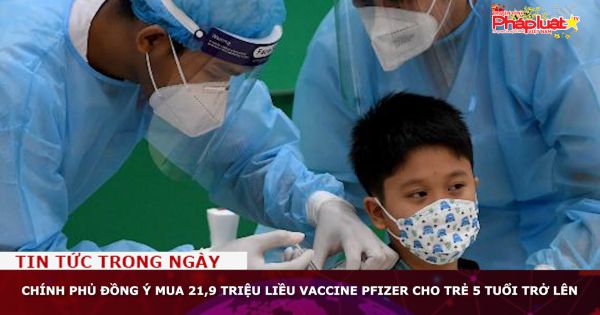 Chính Phủ đồng ý mua 21,9 triệu liều vaccine Pfizer cho trẻ 5 tuổi trở lên