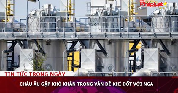 Châu Âu gặp khó khăn trong vấn đề khí đốt với Nga