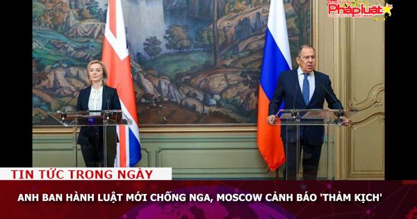 Anh ban hành luật mới chống Nga, Moscow cảnh báo 'thảm kịch'