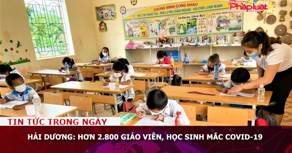 Hải Dương: Hơn 2.800 giáo viên, học sinh mắc COVID-19