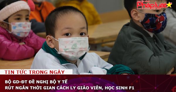 Bộ GD-ĐT đề nghị Bộ Y tế rút ngắn thời gian cách ly giáo viên, học sinh F1