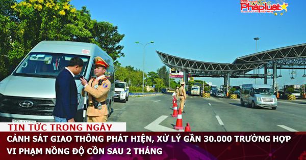 Cảnh sát giao thông phát hiện, xử lý gần 30.000 trường hợp vi phạm nồng độ cồn sau 2 tháng