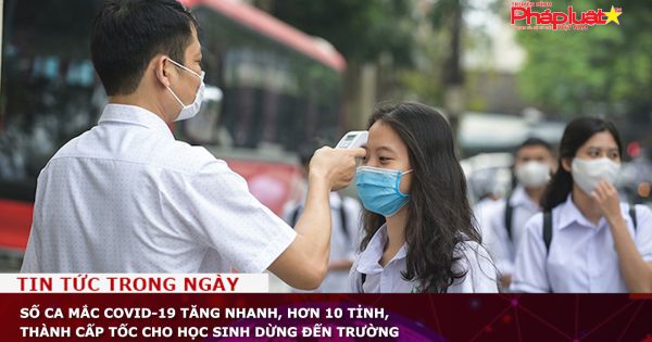 Số ca mắc Covid-19 tăng nhanh, hơn 10 tỉnh, thành cấp tốc cho học sinh dừng đến trường