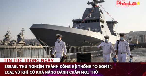 Israel thử nghiệm thành công hệ thống “C-Dome”, loại vũ khí có khả năng đánh chặn mọi thứ