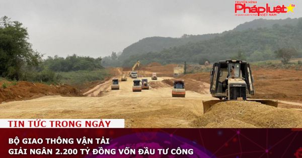 Bộ Giao thông Vận tải giải ngân 2.200 tỷ đồng vốn đầu tư công