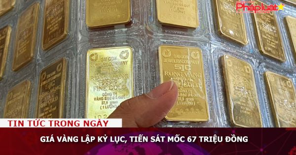 Giá vàng lập kỷ lục, tiến sát mốc 67 triệu đồng