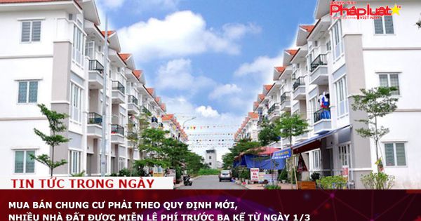 Mua bán chung cư phải theo quy định mới, nhiều nhà đất được miễn lệ phí trước bạ kể từ ngày 1/3