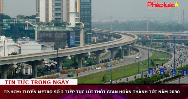 TP.HCM: Tuyến Metro số 2 tiếp tục lùi thời gian hoàn thành tới năm 2030