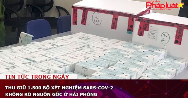 Thu giữ 1.500 bộ xét nghiệm SARS-CoV-2 không rõ nguồn gốc ở Hải Phòng