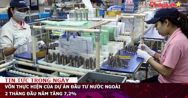 Vốn thực hiện của dự án đầu tư nước ngoài 2 tháng đầu năm tăng 7,2%