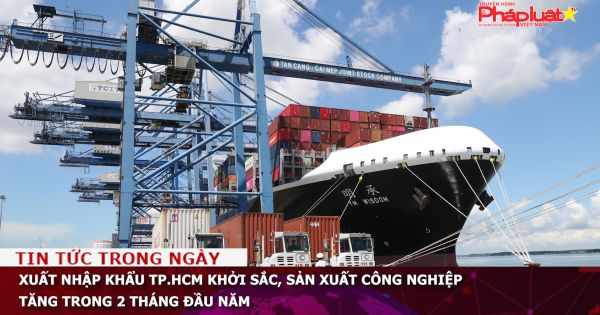 Xuất nhập khẩu TP.HCM khởi sắc, sản xuất công nghiệp tăng trong 2 tháng đầu năm