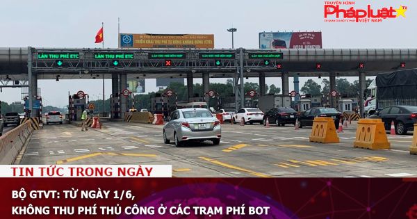 Bộ GTVT: Từ ngày 1/6, không thu phí thủ công ở các trạm phí BOT