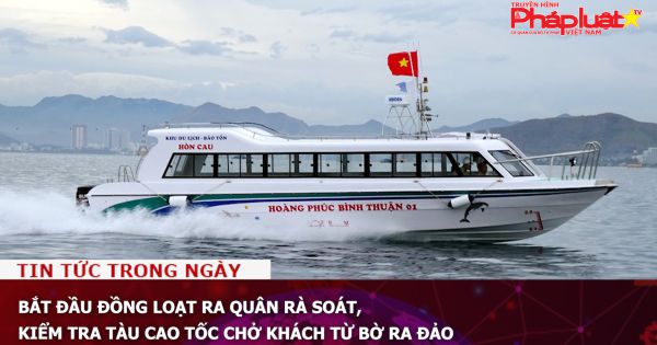 Bắt đầu đồng loạt ra quân rà soát, kiểm tra tàu cao tốc chở khách từ bờ ra đảo