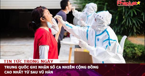 Trung Quốc ghi nhận số ca nhiễm cộng đồng cao nhất từ sau Vũ Hán