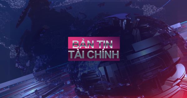 BẢN TIN TÀI CHÍNH THỨ 4