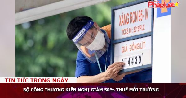 Bộ Công Thương kiến nghị giảm 50% thuế môi trường