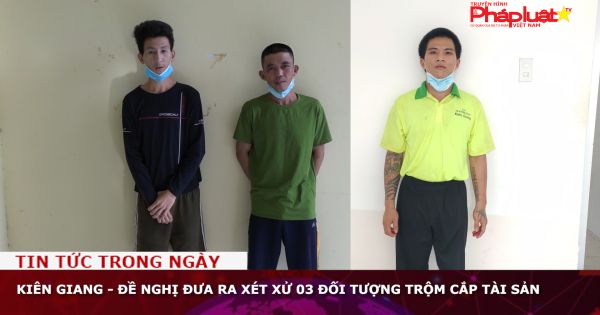 Kiên Giang - Đề nghị đưa ra xét xử 03 đối tượng trộm cắp tài sản