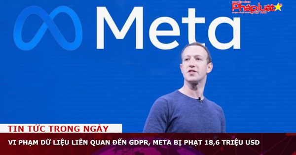 Vi phạm dữ liệu liên quan đến GDPR, Meta bị phạt 18,6 triệu USD