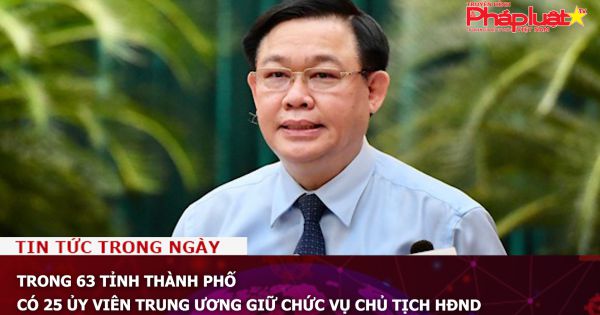 Trong 63 tỉnh thành phố có 25 ủy viên Trung ương giữ chức vụ Chủ tịch HĐND