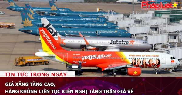 Giá xăng tăng cao, hàng không liên tục kiến nghị tăng trần giá vé