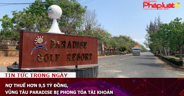 Nợ thuế hơn 9,5 tỷ đồng, Vũng Tàu Paradise bị phong tỏa tài khoản