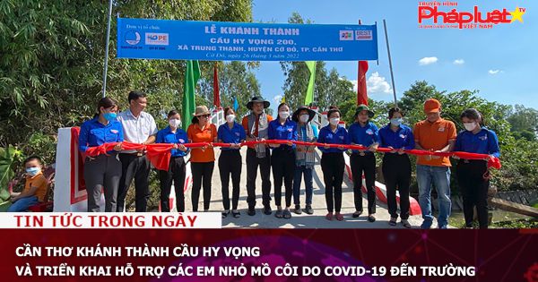 Cần Thơ khánh thành cầu Hy Vọng và triển khai hỗ trợ các em nhỏ mồ côi do COVID-19 đến trường