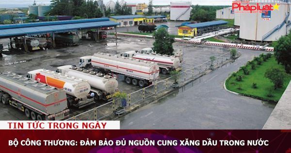 Bộ Công Thương: Đảm bảo đủ nguồn cung xăng dầu trong nước