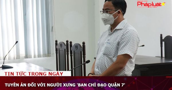 Tuyên án đối với người xưng 'Ban chỉ đạo quận 7'