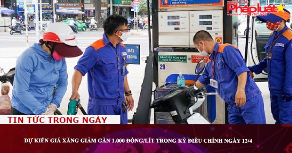 Dự kiến giá xăng giảm gần 1.000 đồng/lít trong kỳ điều chỉnh ngày 12/4