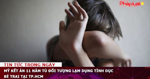 Mỹ kết án 11 năm tù đối tượng lạm dụng tình dục bé trai tại TP.HCM