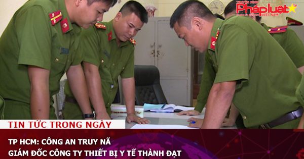 TP HCM: Công an truy nã giám đốc công ty thiết bị y tế Thành Đạt