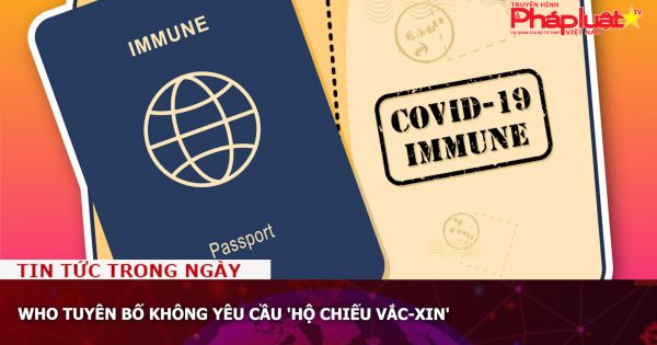 WHO tuyên bố không yêu cầu 'hộ chiếu vắc-xin'