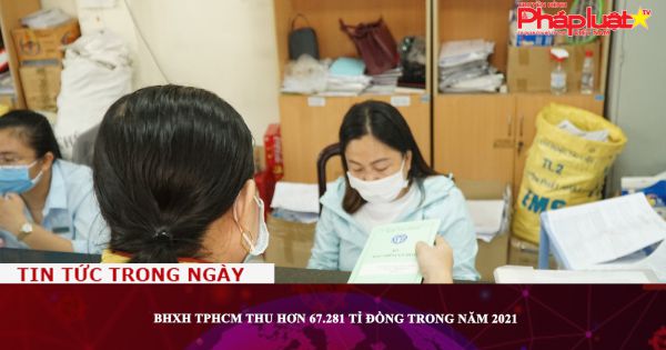 BHXH TPHCM thu hơn 67.281 tỉ đồng trong năm 2021