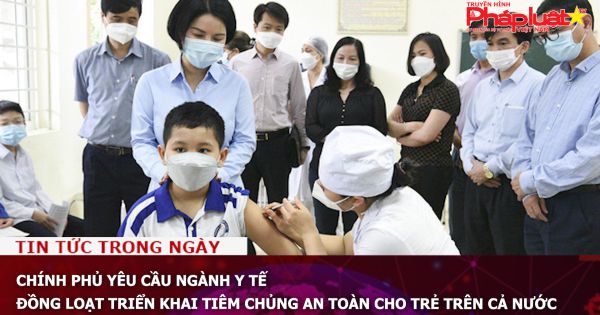 Chính phủ yêu cầu ngành y tế đồng loạt triển khai tiêm chủng an toàn cho trẻ trên cả nước