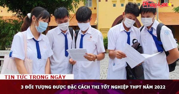 3 đối tượng được đặc cách thi tốt nghiệp THPT năm 2022