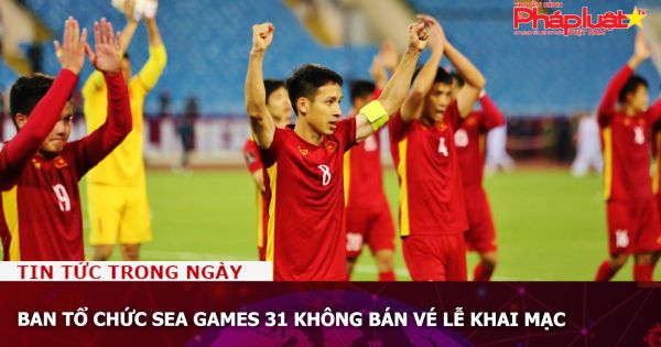 Ban tổ chức SEA Games 31 không bán vé lễ khai mạc