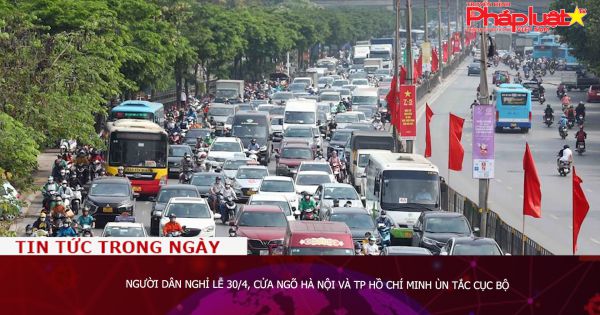 Người dân nghỉ lễ 30/4, cửa ngõ Hà Nội và TP Hồ Chí Minh ùn tắc cục bộ