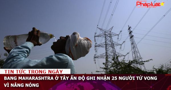 Bang Maharashtra ở tây Ấn Độ ghi nhận 25 người tử vong vì nắng nóng