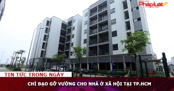 Chỉ đạo gỡ vướng cho nhà ở xã hội tại TP.HCM