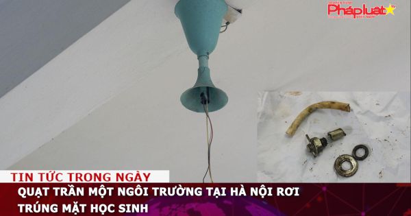 Quạt trần một ngôi trường tại Hà Nội rơi trúng mặt học sinh