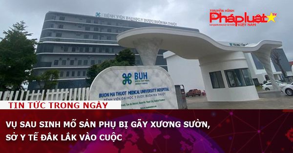 Vụ sau sinh mổ sản phụ bị gãy xương sườn, Sở Y tế Đắk Lắk vào cuộc