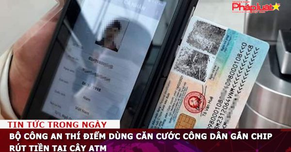 Bộ Công an thí điểm dùng căn cước công dân gắn chip rút tiền tại cây ATM