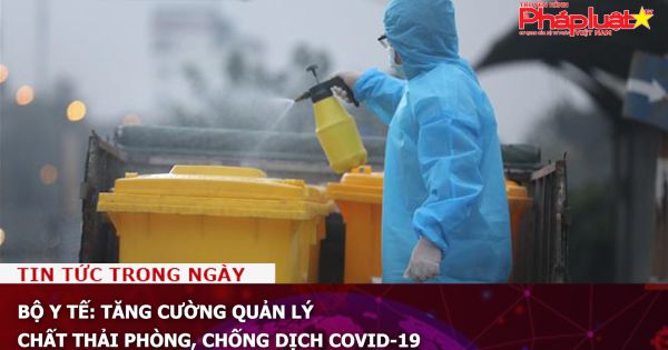 Bộ Y tế: Tăng cường quản lý chất thải phòng, chống dịch COVID-19