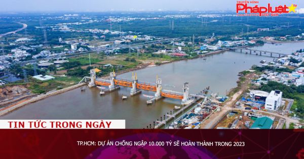 TP.HCM: Dự án chống ngập 10.000 tỷ sẽ hoàn thành trong 2023