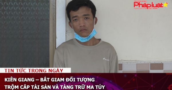 Kiên Giang – Bắt giam đối tượng trộm cắp tài sản và tàng trữ ma túy