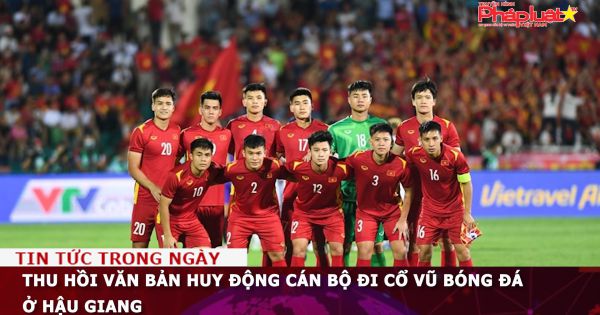 Thu hồi văn bản huy động cán bộ đi cổ vũ bóng đá ở Hậu Giang