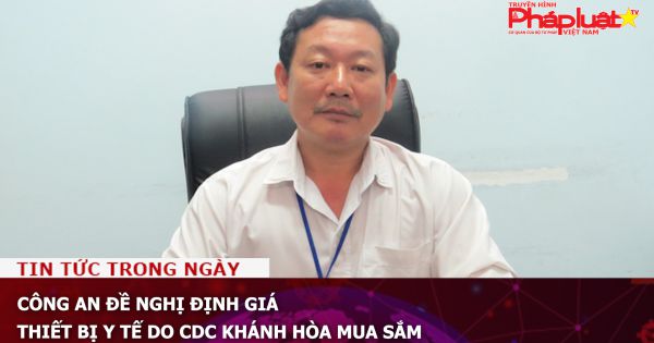 Công an đề nghị định giá thiết bị y tế do CDC Khánh Hòa mua sắm